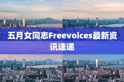 五月女同志Freevoices最新资讯速递