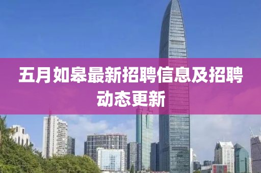 五月如皋最新招聘信息及招聘动态更新