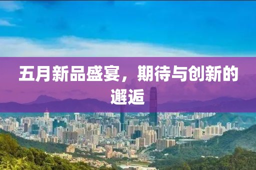 五月新品盛宴，期待与创新的邂逅