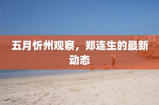 五月忻州观察，郑连生的最新动态