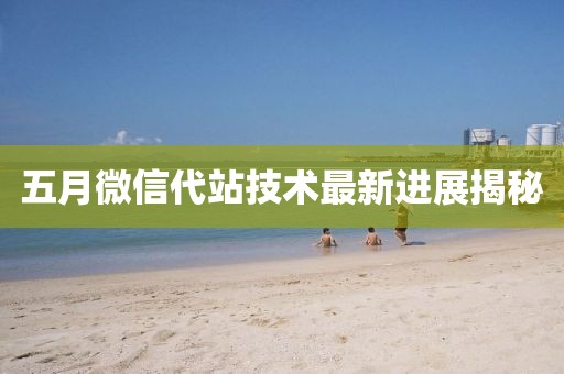 五月微信代站技术最新进展揭秘