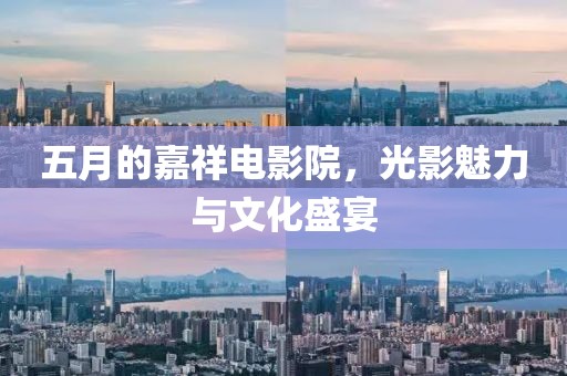 五月的嘉祥电影院，光影魅力与文化盛宴