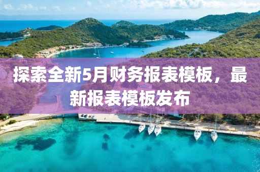 探索全新5月财务报表模板，最新报表模板发布