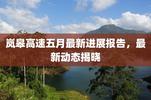 岚皋高速五月最新进展报告，最新动态揭晓