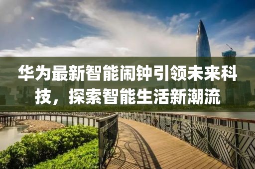 华为最新智能闹钟引领未来科技，探索智能生活新潮流