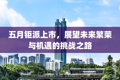 五月钜派上市，展望未来繁荣与机遇的挑战之路
