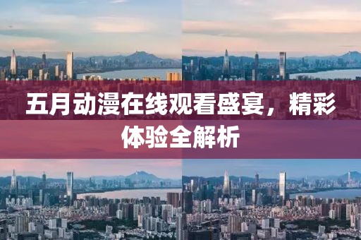 五月动漫在线观看盛宴，精彩体验全解析