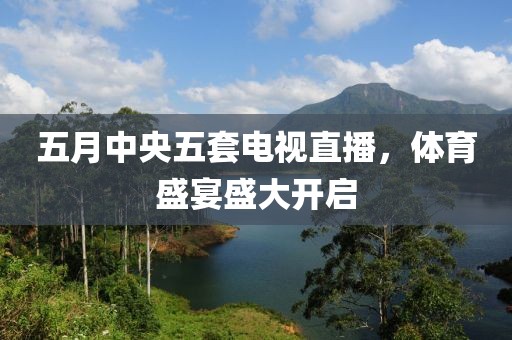 五月中央五套电视直播，体育盛宴盛大开启