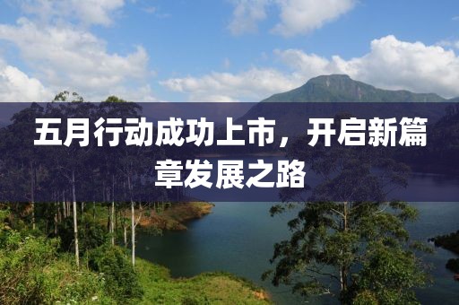 五月行动成功上市，开启新篇章发展之路