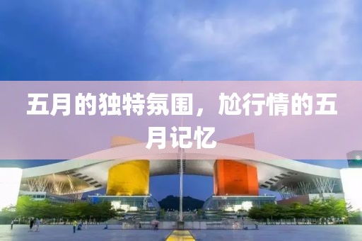 五月的独特氛围，尬行情的五月记忆