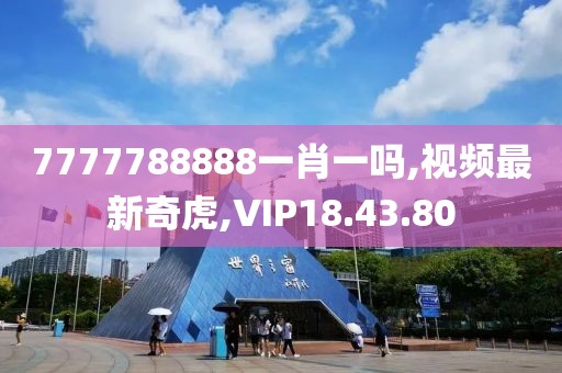7777788888一肖一吗,视频最新奇虎,VIP18.43.80
