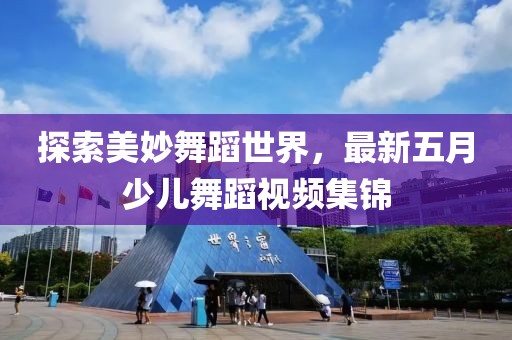 探索美妙舞蹈世界，最新五月少儿舞蹈视频集锦