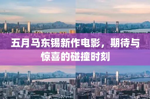 五月马东锡新作电影，期待与惊喜的碰撞时刻
