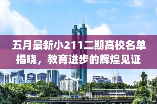五月最新小211二期高校名单揭晓，教育进步的辉煌见证