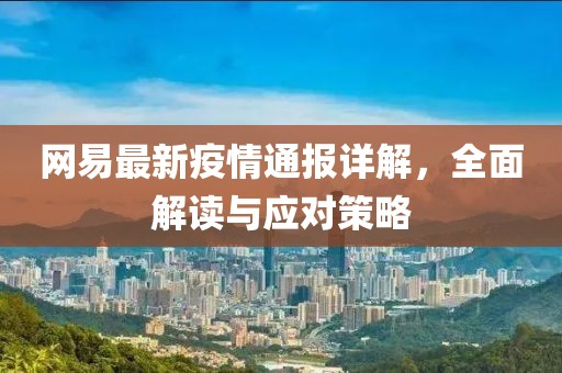 网易最新疫情通报详解，全面解读与应对策略