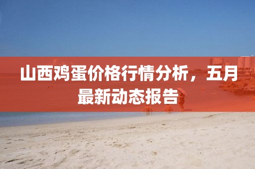 山西鸡蛋价格行情分析，五月最新动态报告