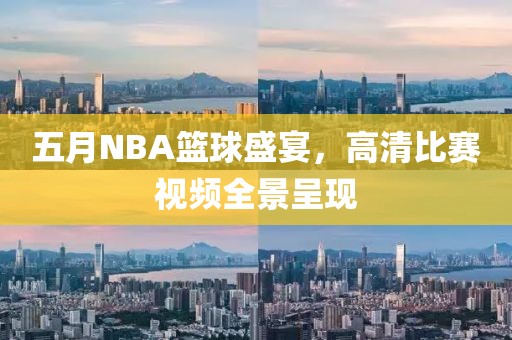 五月NBA篮球盛宴，高清比赛视频全景呈现