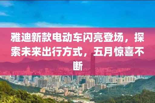 雅迪新款电动车闪亮登场，探索未来出行方式，五月惊喜不断