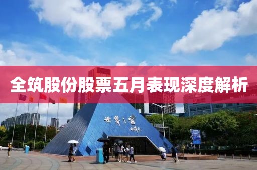 全筑股份股票五月表现深度解析