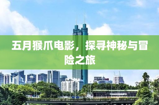 五月猴爪电影，探寻神秘与冒险之旅