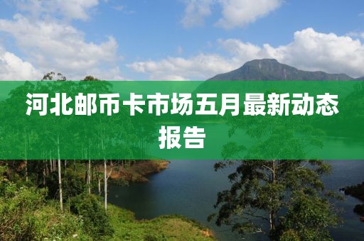 河北邮币卡市场五月最新动态报告