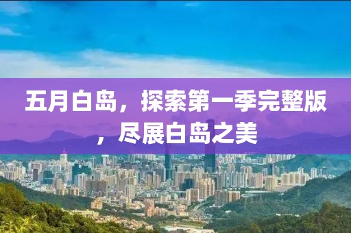 五月白岛，探索第一季完整版，尽展白岛之美