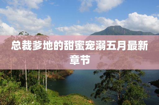 总裁爹地的甜蜜宠溺五月最新章节