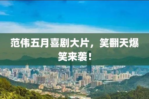 范伟五月喜剧大片，笑翻天爆笑来袭！