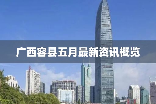 广西容县五月最新资讯概览