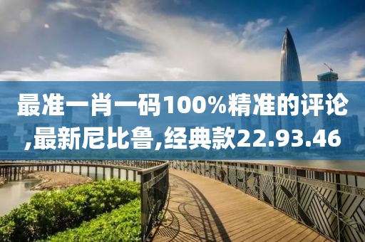 最准一肖一码100%精准的评论,最新尼比鲁,经典款22.93.46