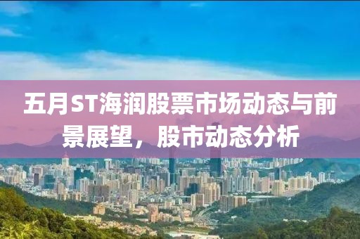五月ST海润股票市场动态与前景展望，股市动态分析