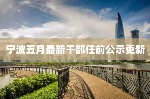 宁波五月最新干部任前公示更新