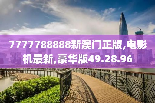 7777788888新澳门正版,电影机最新,豪华版49.28.96