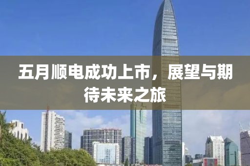 五月顺电成功上市，展望与期待未来之旅