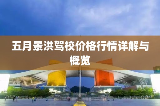五月景洪驾校价格行情详解与概览