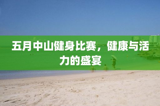 五月中山健身比赛，健康与活力的盛宴