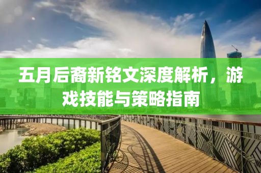 五月后裔新铭文深度解析，游戏技能与策略指南