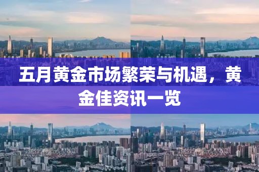 五月黄金市场繁荣与机遇，黄金佳资讯一览