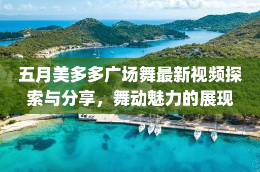 五月美多多广场舞最新视频探索与分享，舞动魅力的展现