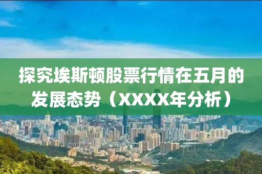 探究埃斯顿股票行情在五月的发展态势（XXXX年分析）
