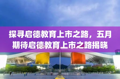 探寻启德教育上市之路，五月期待启德教育上市之路揭晓