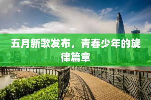 五月新歌发布，青春少年的旋律篇章
