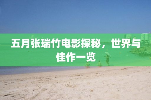 五月张瑞竹电影探秘，世界与佳作一览