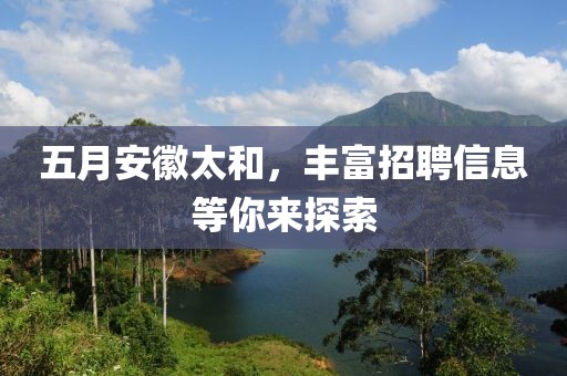 五月安徽太和，丰富招聘信息等你来探索