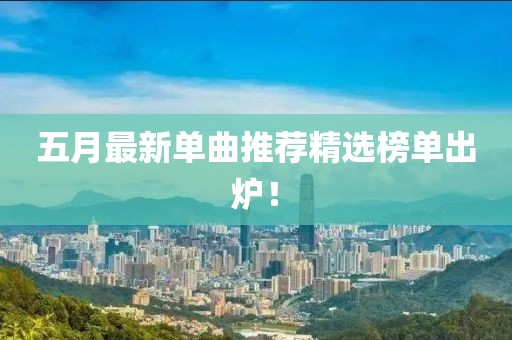五月最新单曲推荐精选榜单出炉！