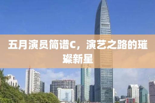 五月演员简谱C，演艺之路的璀璨新星