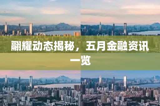 翮耀动态揭秘，五月金融资讯一览