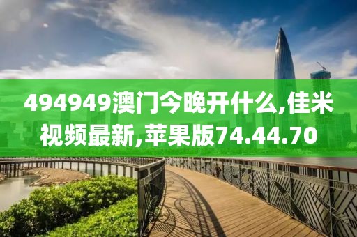 494949澳门今晚开什么,佳米视频最新,苹果版74.44.70