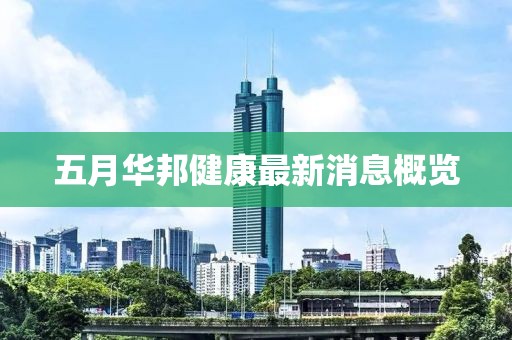 五月华邦健康最新消息概览