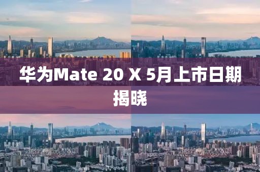华为Mate 20 X 5月上市日期揭晓